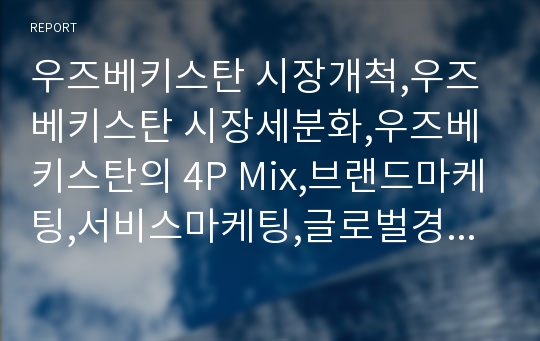 우즈베키스탄 시장개척,우즈베키스탄 시장세분화,우즈베키스탄의 4P Mix,브랜드마케팅,서비스마케팅,글로벌경영,사례분석,swot,stp,4p