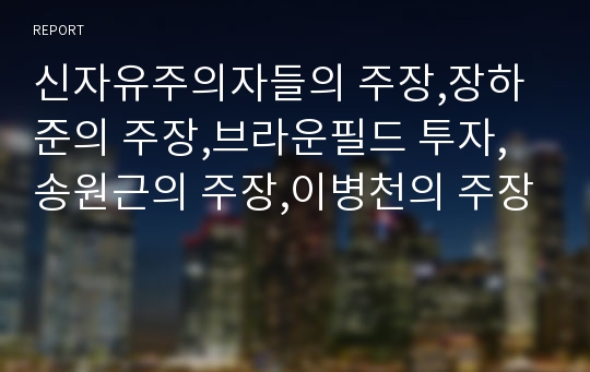 신자유주의자들의 주장,장하준의 주장,브라운필드 투자,송원근의 주장,이병천의 주장