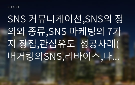 SNS 커뮤니케이션,SNS의 정의와 종류,SNS 마케팅의 7가지 장점,관심유도  성공사례(버거킹의SNS,리바이스,나이키)