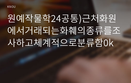 원예작물학24공통)근처화원에서거래되는화훼의종류를조사하고체계적으로분류함0k