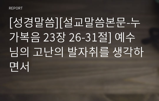 [성경말씀][설교말씀본문-누가복음 23장 26-31절] 예수님의 고난의 발자취를 생각하면서