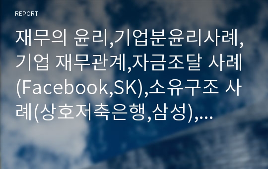 재무의 윤리,기업분윤리사례,기업 재무관계,자금조달 사례(Facebook,SK),소유구조 사례(상호저축은행,삼성),자본조달,자본운용