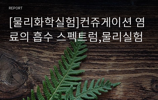 [물리화학실험]컨쥬게이션 염료의 흡수 스펙트럼,물리실험