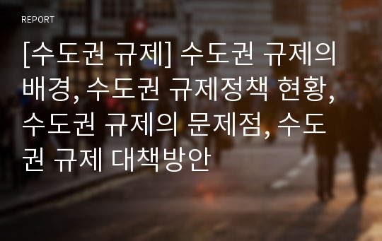 [수도권 규제] 수도권 규제의 배경, 수도권 규제정책 현황, 수도권 규제의 문제점, 수도권 규제 대책방안