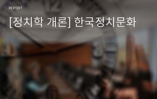 [정치학 개론] 한국정치문화