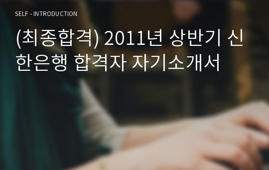 (최종합격) 2011년 상반기 신한은행 합격자 자기소개서