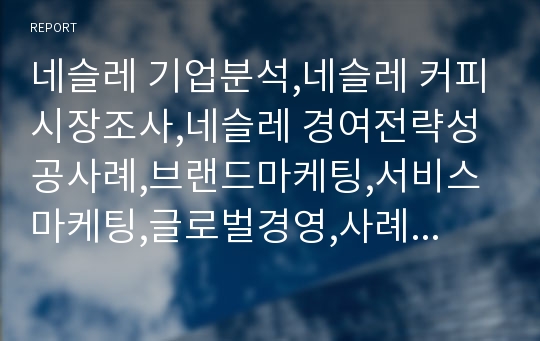 네슬레 기업분석,네슬레 커피시장조사,네슬레 경여전략성공사례,브랜드마케팅,서비스마케팅,글로벌경영,사례분석,swot,stp,4p