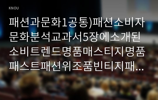 패션과문화1공통)패션소비자문화분석교과서5장에소개된소비트렌드명품매스티지명품패스트패션위조품빈티지패션안티브랜드친환경소비중한개를 선택하여 리포트작성0k