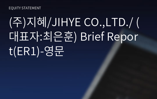 (주)지혜/JIHYE CO.,LTD./ Brief Report(ER1)-영문
