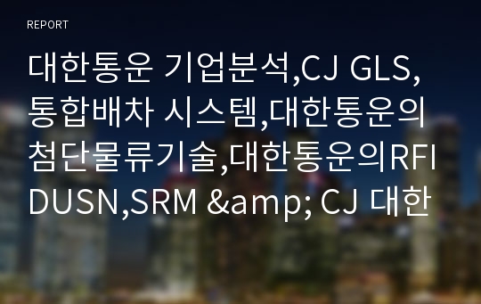 대한통운 기업분석,CJ GLS,통합배차 시스템,대한통운의 첨단물류기술,대한통운의RFIDUSN,SRM &amp; CJ 대한통운,브랜드마케팅,서비스마케팅,글로벌경영,swot,stp,4p