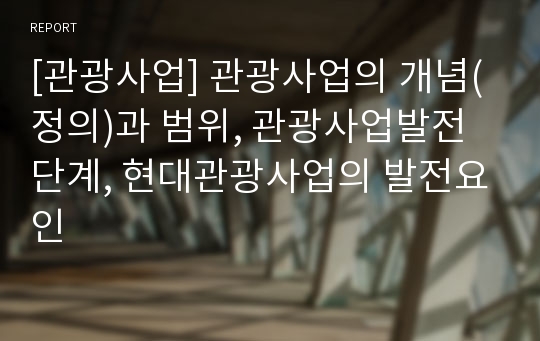 [관광사업] 관광사업의 개념(정의)과 범위, 관광사업발전단계, 현대관광사업의 발전요인