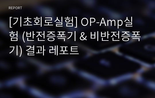 [기초회로실험] OP-Amp실험 (반전증폭기 &amp; 비반전증폭기) 결과 레포트