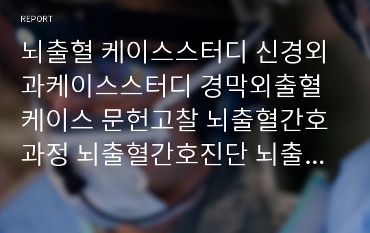 뇌출혈 케이스스터디 신경외과케이스스터디 경막외출혈 케이스 문헌고찰 뇌출혈간호과정 뇌출혈간호진단 뇌출혈간호과정 EDH case study 경막외출혈 ICH case study