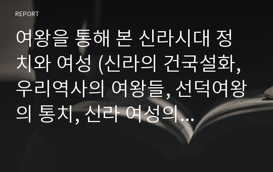 여왕을 통해 본 신라시대 정치와 여성 (신라의 건국설화, 우리역사의 여왕들, 선덕여왕의 통치, 신라 여성의 지위와 경제력, 진덕여왕의 즉위, 진성여왕의 즉위, 현재의 의미)