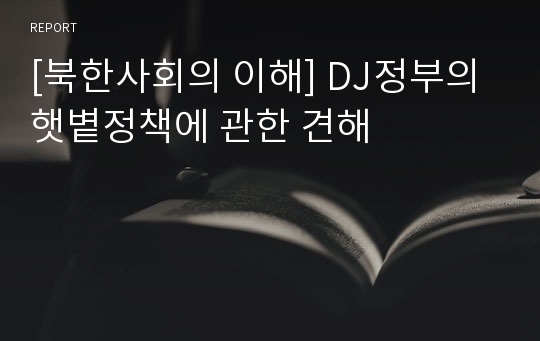 [북한사회의 이해] DJ정부의 햇볕정책에 관한 견해