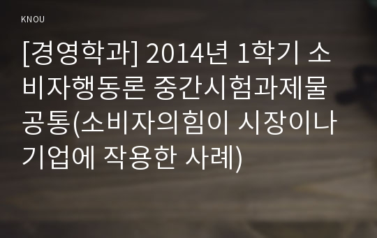 [경영학과] 2014년 1학기 소비자행동론 중간시험과제물 공통(소비자의힘이 시장이나기업에 작용한 사례)