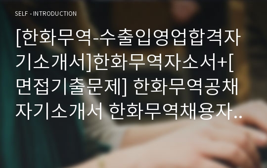 [한화무역-수출입영업합격자기소개서]한화무역자소서+[면접기출문제] 한화무역공채자기소개서 한화무역채용자소서