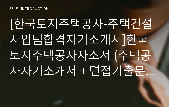 [한국토지주택공사-주택건설사업팀합격자기소개서]한국토지주택공사자소서 (주택공사자기소개서 + 면접기출문제) 주택공사자소서 [한국토지주택공사자기소개서/공채/채용/자소서항목]