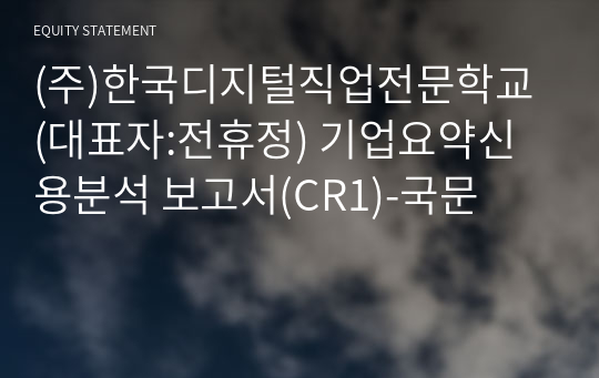 (주)한국디지털직업전문학교 기업요약신용분석 보고서(CR1)-국문