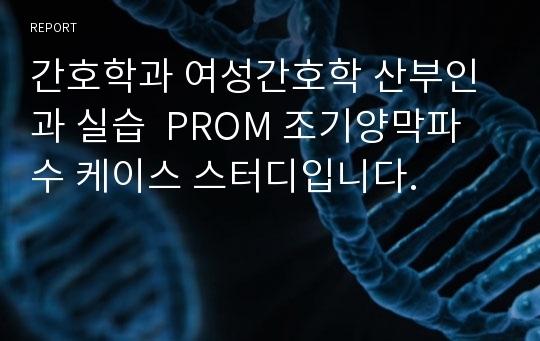 간호학과 여성간호학 산부인과 실습  PROM 조기양막파수 케이스 스터디입니다.