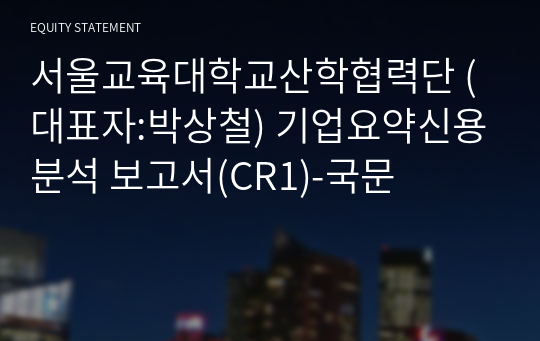 서울교육대학교산학협력단 기업요약신용분석 보고서(CR1)-국문