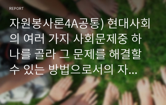 자원봉사론4A공통) 현대사회의 여러 가지 사회문제중 하나를 골라 그 문제를 해결할 수 있는 방법으로서의 자원봉사 활용 방안에 대해 기술해 보십시오.