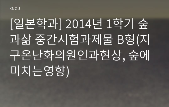 [일본학과] 2014년 1학기 숲과삶 중간시험과제물 B형(지구온난화의원인과현상, 숲에미치는영향)