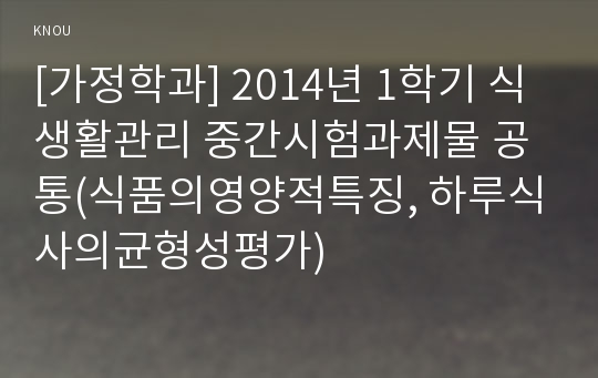 [가정학과] 2014년 1학기 식생활관리 중간시험과제물 공통(식품의영양적특징, 하루식사의균형성평가)