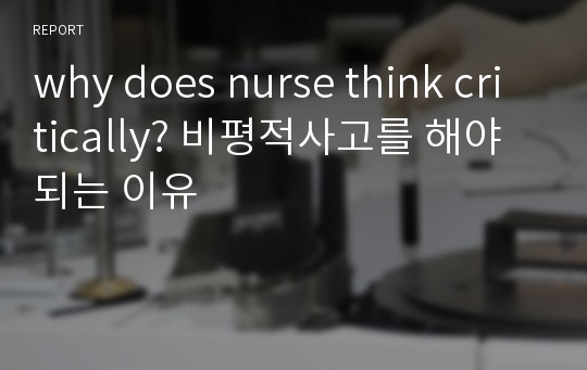 why does nurse think critically? 비평적사고를 해야되는 이유