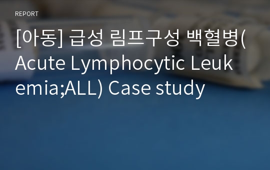 [아동] 급성 림프구성 백혈병(Acute Lymphocytic Leukemia;ALL) Case study