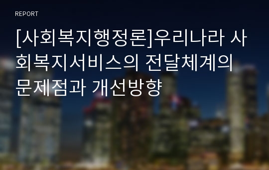 [사회복지행정론]우리나라 사회복지서비스의 전달체계의 문제점과 개선방향