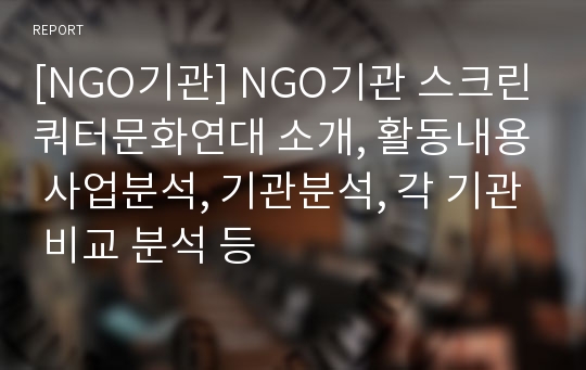 [NGO기관] NGO기관 스크린쿼터문화연대 소개, 활동내용 사업분석, 기관분석, 각 기관 비교 분석 등