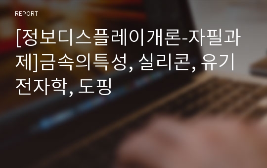 [정보디스플레이개론-자필과제]금속의특성, 실리콘, 유기전자학, 도핑