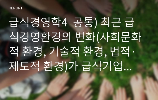 급식경영학4  공통) 최근 급식경영환경의 변화(사회문화적 환경, 기술적 환경, 법적·제도적 환경)가 급식기업에 어떠한 변화를 주고 있는지 논의하고, 그 환경변화가 급식기업에 영향을 주었던 사례를 제시하시오.