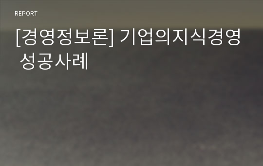 [경영정보론] 기업의지식경영 성공사례