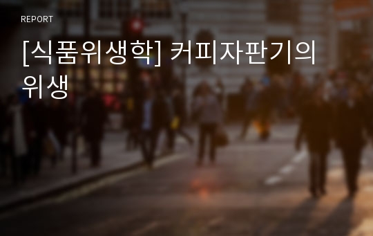 [식품위생학] 커피자판기의 위생