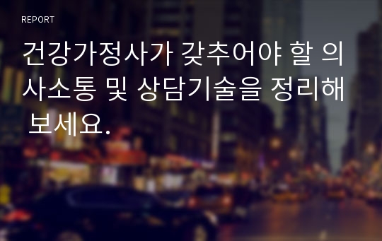 건강가정사가 갖추어야 할 의사소통 및 상담기술을 정리해 보세요.