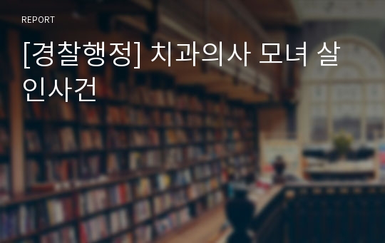 [경찰행정] 치과의사 모녀 살인사건