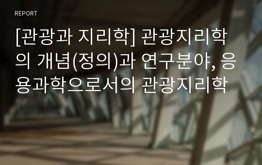 [관광과 지리학] 관광지리학의 개념(정의)과 연구분야, 응용과학으로서의 관광지리학