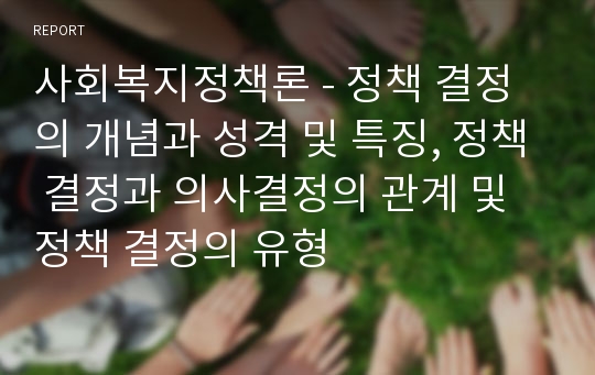 사회복지정책론 - 정책 결정의 개념과 성격 및 특징, 정책 결정과 의사결정의 관계 및정책 결정의 유형