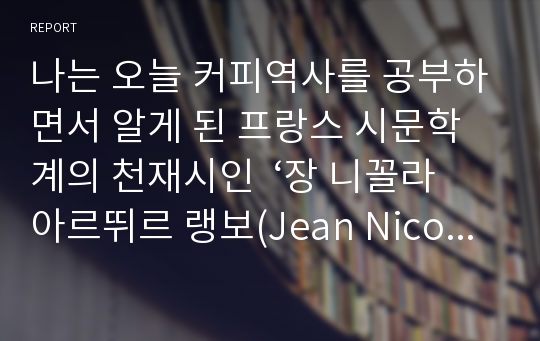 나는 오늘 커피역사를 공부하면서 알게 된 프랑스 시문학계의 천재시인  ‘장 니꼴라 아르뛰르 랭보(Jean Nicolas Arthur Rimbaud)’를 만나보려고 한다.