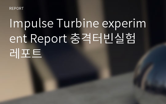 Impulse Turbine experiment Report 충격터빈실험 레포트