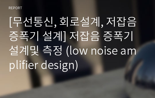 [무선통신, 회로설계, 저잡음 증폭기 설계] 저잡음 증폭기 설계및 측정 (low noise amplifier design)