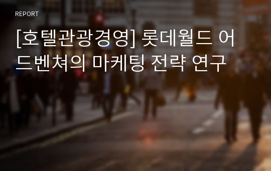 [호텔관광경영] 롯데월드 어드벤쳐의 마케팅 전략 연구