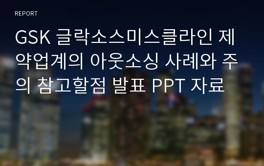 GSK 글락소스미스클라인 제약업계의 아웃소싱 사례와 주의 참고할점 발표 PPT 자료