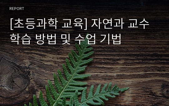 [초등과학 교육] 자연과 교수학습 방법 및 수업 기법