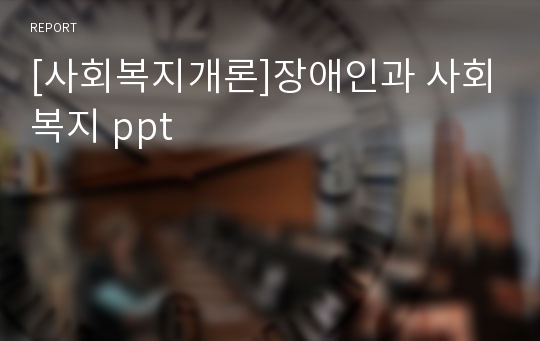 [사회복지개론]장애인과 사회복지 ppt