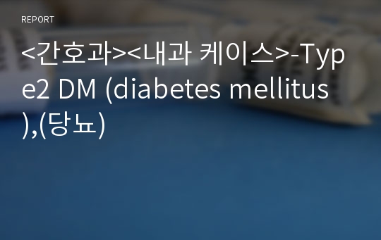 &lt;간호과&gt;&lt;내과 케이스&gt;-Type2 DM (diabetes mellitus),(당뇨)
