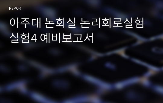 아주대 논회실 논리회로실험 실험4 예비보고서