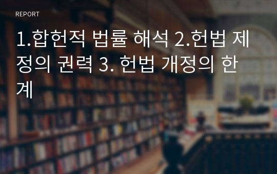 1.합헌적 법률 해석 2.헌법 제정의 권력 3. 헌법 개정의 한계